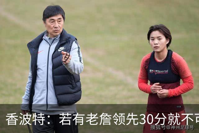 香波特：若有老詹领先30分就不可能被追分 若被追上了我想要欧文